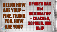 Hello! How are you? – Fine, thank you. How are you? Привет! Как вы поживаете? – Спасибо, хорошо. Как вы?