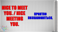 Nice to meet you. / Nice meeting you. Приятно познакомиться.