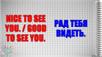 Nice to see you. / Good to see you. Рад тебя видеть.