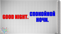 Good night. Спокойной ночи.