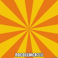  Пососемся?)))