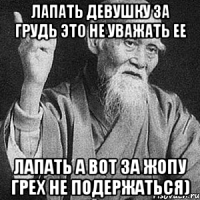 Лапать девушку за грудь это не уважать ее Лапать а вот за жопу грех не подержаться)