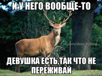 И у него вообще-то Девушка есть,так что не переживай