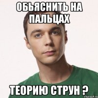 обьяснить на пальцах теорию струн ?