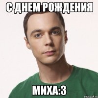 С днем рождения Миха:3