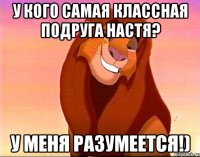 У кого самая классная подруга Настя? У меня разумеется!)