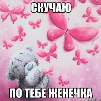 Скучаю по Тебе Женечка