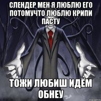 слендер мен я люблю его потомучто люблю крипи пасту тожи любиш идём обнеу