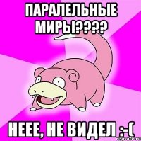 Паралельные миры???? Неее, не видел :-(