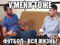 У МЕНЯ ТОЖЕ ФУТБОЛ - ВСЯ ЖИЗНЬ!