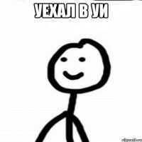 уехал в УИ 