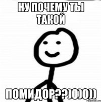 Ну почему ты такой Помидор??)0)0))