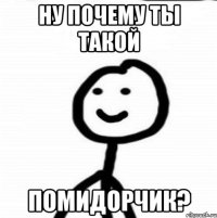 Ну почему ты такой помидорчик?