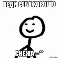 веди себя хорошо СНЕЖА =**