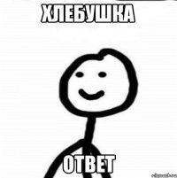 хлебушка ответ