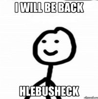 I will be back Hlebusheck