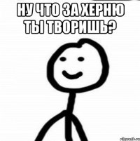 ну что за херню ты творишь? 