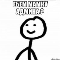 ебем мамку админа ? 