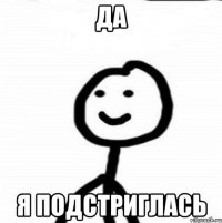 ДА Я ПОДСТРИГЛАСЬ