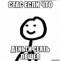 Стас если что деньги сеять пошел