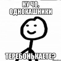 Ну чо, однокашники Теребонькаете?