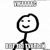 Ужаааас Вот ты тухлый