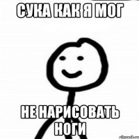 Сука как я мог не нарисовать ноги