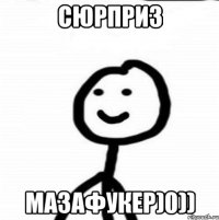 сюрприз мазафукер)0))