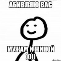 абивляю вас мужам и жиной )0))