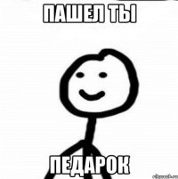 пашел ты педарок