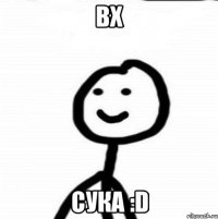 ВХ СУКА :D