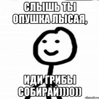 слышь ты опушка лысая, иди грибы собирай)))0))