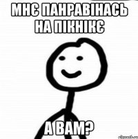 мнє панравінась на пікнікє а вам?