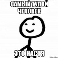 Самый тупой человек Это настя