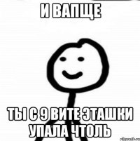 и вапще ты с 9 вите эташки упала чтоль