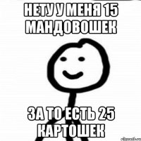 Нету у меня 15 мандовошек За то есть 25 картошек