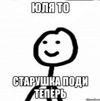 Юля то старушка поди теперь