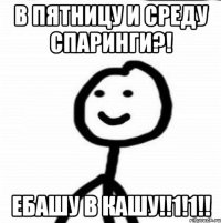 в пятницу и среду спаринги?! ебашу в кашу!!1!1!!