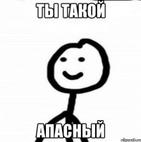 ты такой апасный