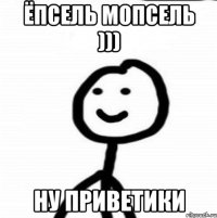 ЁПСЕЛЬ МОПСЕЛЬ ))) НУ ПРИВЕТИКИ