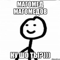 Магомед Магомедов Ну шо ты?)))