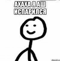 Ахаха я аш испарился 