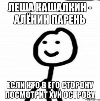 Леша Кашалкин - Алёнин парень Если кто в его сторону посмотрит Хуй острову