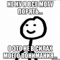 Не ну я все могу порять... О это не в силах моего понимания...