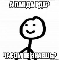 А панда где? Часом не знаешь?