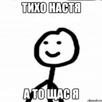 Тихо Настя а то щас я