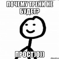 Почему трени не будет? Прост)0))