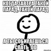 Когда завтра такой парад, такой парад А ты собираешься спать :DD