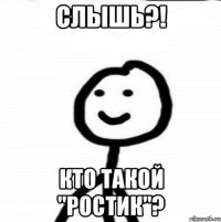 Слышь?! Кто такой "Ростик"?