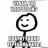 Чувак, ты упоротый? Хватит гавно теребонькать!